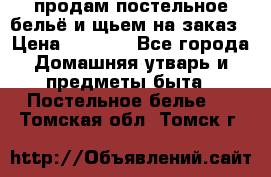 продам постельное бельё и щьем на заказ › Цена ­ 1 700 - Все города Домашняя утварь и предметы быта » Постельное белье   . Томская обл.,Томск г.